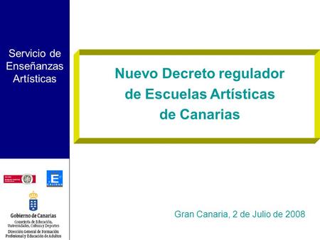 Servicio de Enseñanzas Artísticas Gran Canaria, 2 de Julio de 2008 Nuevo Decreto regulador de Escuelas Artísticas de Canarias.