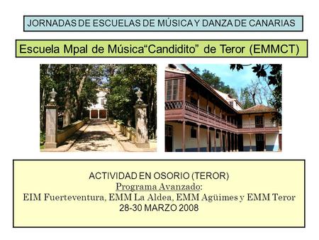 JORNADAS DE ESCUELAS DE MÚSICA Y DANZA DE CANARIAS Escuela Mpal de MúsicaCandidito de Teror (EMMCT) ACTIVIDAD EN OSORIO (TEROR) Programa Avanzado: EIM.