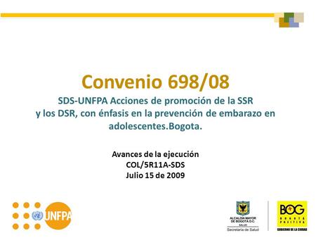Convenio 698/08 SDS-UNFPA Acciones de promoción de la SSR y los DSR, con énfasis en la prevención de embarazo en adolescentes.Bogota. Avances de la ejecución.