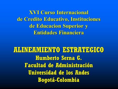 XVI Curso Internacional de Credito Educativo, Instituciones de Educacion Superior y Entidades Financiera ALINEAMIENTO ESTRATEGICO Humberto Serna G. Facultad.