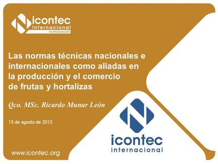 Las normas técnicas nacionales e internacionales como aliadas en la producción y el comercio de frutas y hortalizas Qco. MSc. Ricardo Munar León 13.