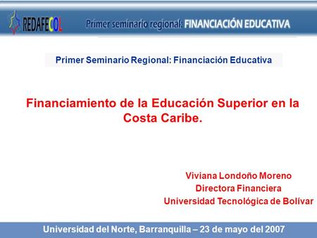 Financiamiento de la Educación Superior en la Costa Caribe. Viviana Londoño Moreno Directora Financiera Universidad Tecnológica de Bolívar Universidad.