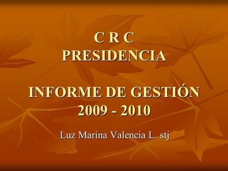 C R C PRESIDENCIA INFORME DE GESTIÓN 2009 - 2010 Luz Marina Valencia L. stj.