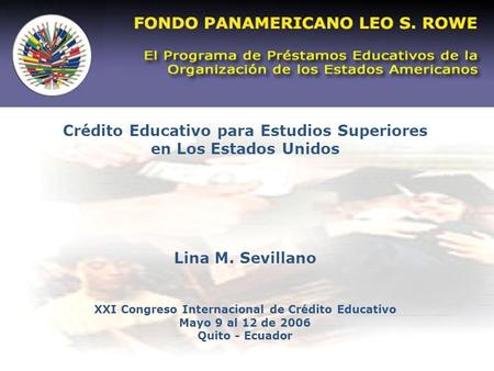 Crédito Educativo para Estudios Superiores en Los Estados Unidos Lina M. Sevillano XXI Congreso Internacional de Crédito Educativo Mayo 9 al 12 de 2006.