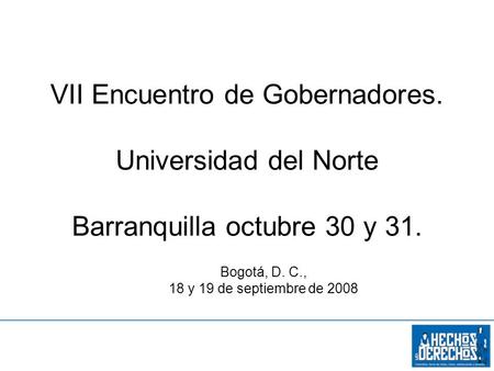 VII Encuentro de Gobernadores. Universidad del Norte Barranquilla octubre 30 y 31. Bogotá, D. C., 18 y 19 de septiembre de 2008.