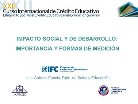 IMPACTO SOCIAL Y DE DESARROLLO: IMPORTANCIA Y FORMAS DE MEDICIÓN Luis Antonio Funcia, Dpto. de Salud y Educación.