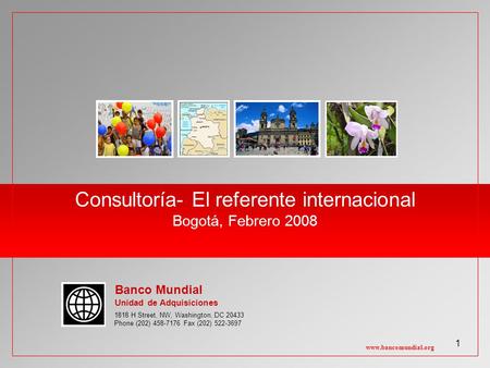 1 Consultoría- El referente internacional Bogotá, Febrero 2008 www.bancomundial.org 1818 H Street, NW, Washington, DC 20433 Phone (202) 458-7176 Fax (202)