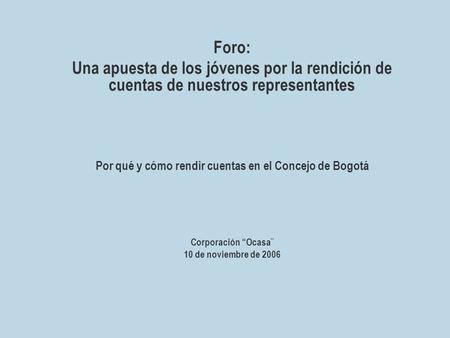 Foro: Una apuesta de los jóvenes por la rendición de cuentas de nuestros representantes Por qué y cómo rendir cuentas en el Concejo de Bogotá Corporación.