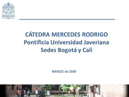 CÁTEDRA MERCEDES RODRIGO Pontificia Universidad Javeriana Sedes Bogotá y Cali MARZO de 2008.