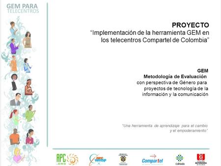 PROYECTO “Implementación de la herramienta GEM en los telecentros Compartel de Colombia” GEM Metodología de Evaluación con perspectiva de Género para proyectos.