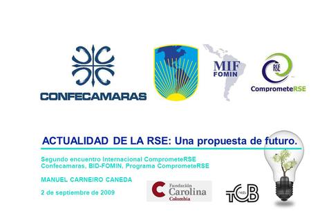 Segundo encuentro Internacional ComprometeRSE Confecamaras, BID-FOMIN, Programa ComprometeRSE MANUEL CARNEIRO CANEDA 2 de septiembre de 2009 ACTUALIDAD.