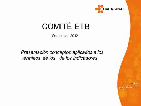 COMITÉ ETB Presentación conceptos aplicados a los términos de los de los indicadores Octubre de 2012.