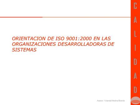 CALIDADCALIDAD Asesor: Yolanda Medina Brando ORIENTACION DE ISO 9001:2000 EN LAS ORGANIZACIONES DESARROLLADORAS DE SISTEMAS.