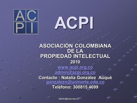 ACPI ASOCIACIÓN COLOMBIANA DE LA PROPIEDAD INTELECTUAL 2010  Contacto : Natalia González Auquè