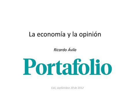 La economía y la opinión Ricardo Ávila Cali, septiembre 20 de 2012.