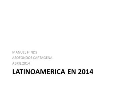 LATINOAMERICA EN 2014 MANUEL HINDS ASOFONDOS CARTAGENA ABRIL 2014.
