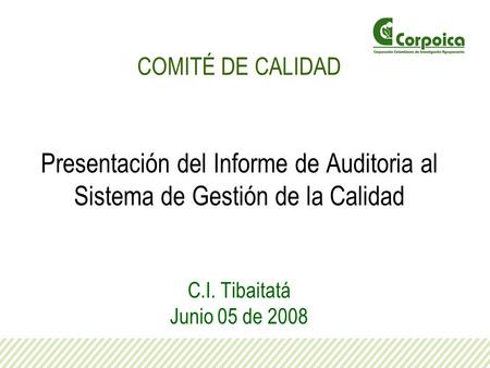 COMITÉ DE CALIDAD Presentación del Informe de Auditoria al Sistema de Gestión de la Calidad C.I. Tibaitatá Junio 05 de 2008.