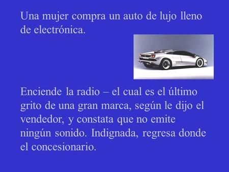 Una mujer compra un auto de lujo lleno de electrónica. Enciende la radio – el cual es el último grito de una gran marca, según le dijo el vendedor, y.