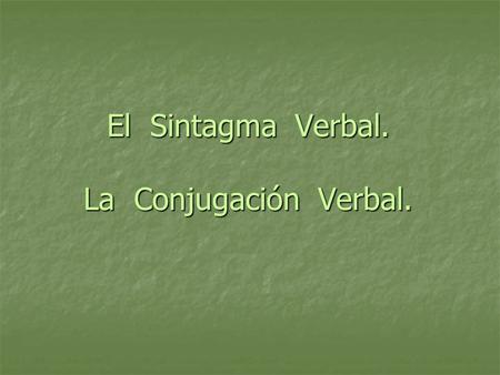 El Sintagma Verbal. La Conjugación Verbal.
