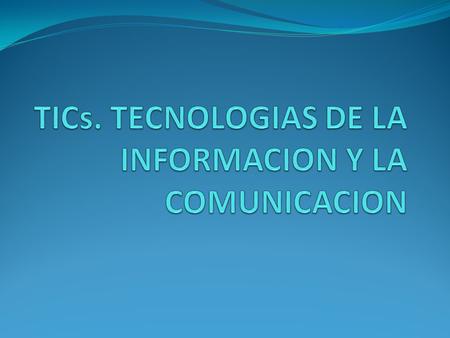 TICs. TECNOLOGIAS DE LA INFORMACION Y LA COMUNICACION