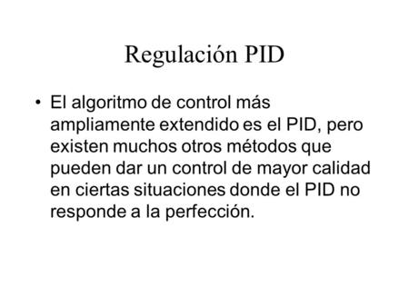 Regulación PID El algoritmo de control más ampliamente extendido es el PID, pero existen muchos otros métodos que pueden dar un control de mayor calidad.