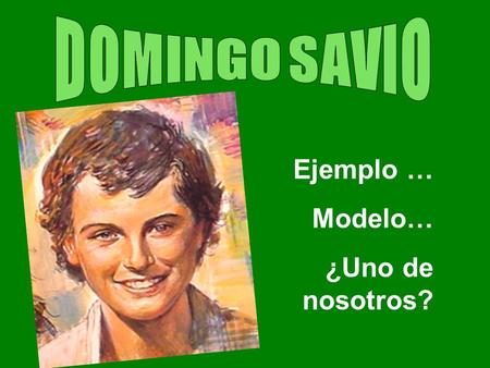 DOMINGO SAVIO Ejemplo … Modelo… ¿Uno de nosotros?.