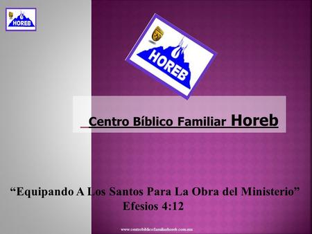 Centro Bíblico Familiar Horeb Equipando A Los Santos Para La Obra del Ministerio Efesios 4:12 www.centrobiblicofamiliarhoreb.com.mx.