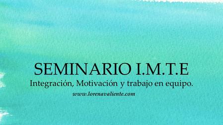 SEMINARIO I.M.T.E Integración, Motivación y trabajo en equipo.