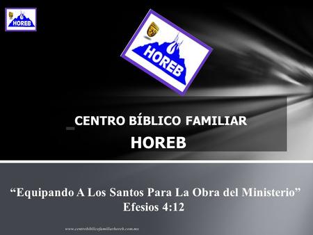 CENTRO BÍBLICO FAMILIAR HOREB Equipando A Los Santos Para La Obra del Ministerio Efesios 4:12 www.centrobiblicofamiliarhoreb.com.mx.
