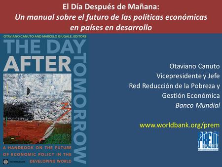 El Día Después de Mañana: Un manual sobre el futuro de las políticas económicas en países en desarrollo Otaviano Canuto Vicepresidente y Jefe Red Reducción.