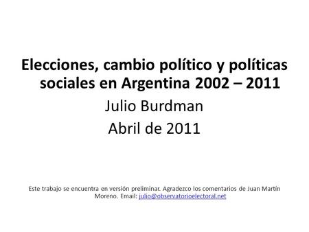 Elecciones, cambio político y políticas sociales en Argentina 2002 – 2011 Julio Burdman Abril de 2011 Este trabajo se encuentra en versión preliminar.