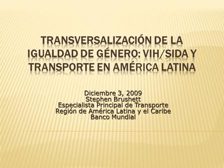 Diciembre 3, 2009 Stephen Brushett Especialista Principal de Transporte Región de América Latina y el Caribe Banco Mundial.