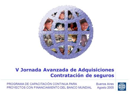 V Jornada Avanzada de Adquisiciones Contratación de seguros Buenos Aires Agosto 2005 PROGRAMA DE CAPACITACIÓN CONTINUA PARA PROYECTOS CON FINANCIAMIENTO.