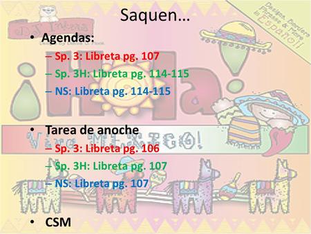 Saquen… Agendas: Tarea de anoche CSM Sp. 3: Libreta pg. 107
