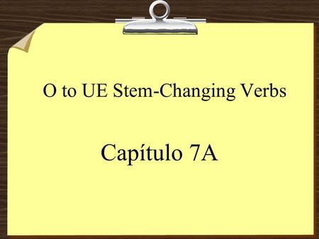 O to UE Stem-Changing Verbs Capítulo 7A Stem-Changing Verbs 8The stem of a verb is the part of the infinitive that is left after you drop the endings.