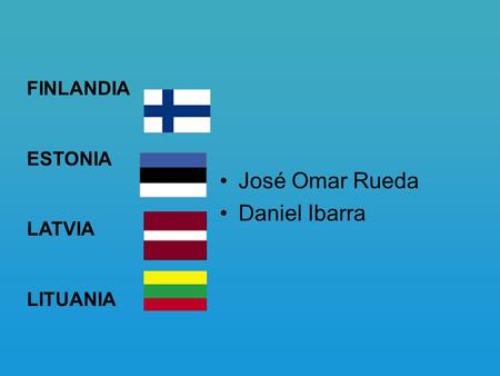 FINLANDIA ESTONIA LATVIA LITUANIA José Omar Rueda Daniel Ibarra.