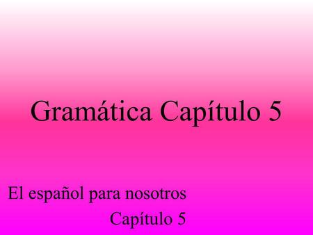 Gramática Capítulo 5 El español para nosotros Capítulo 5.