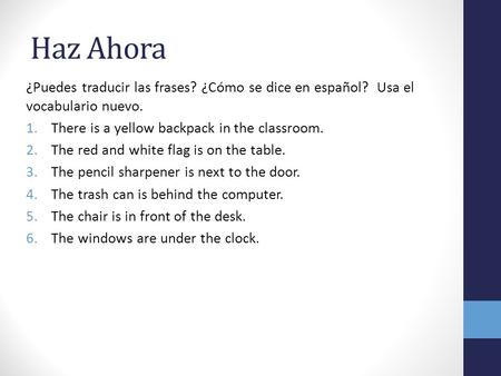 Haz Ahora ¿Puedes traducir las frases? ¿Cómo se dice en español? Usa el vocabulario nuevo. There is a yellow backpack in the classroom. The red and white.