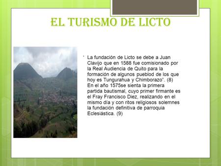 EL TURISMO DE LICTO . La fundación de Licto se debe a Juan Clavijo que en 1588 fue comisionado por la Real Audiencia de Quito para la formación de algunos.