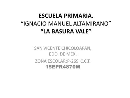 ESCUELA PRIMARIA. “IGNACIO MANUEL ALTAMIRANO” “LA BASURA VALE”