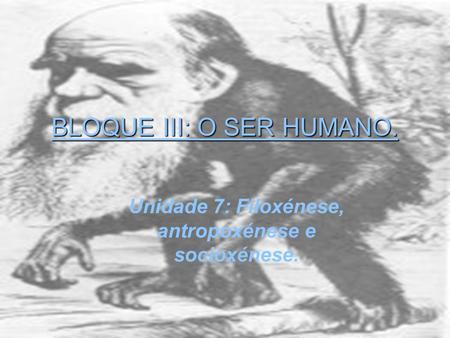 BLOQUE III: O SER HUMANO. Unidade 7: Filoxénese, antropoxénese e socioxénese.