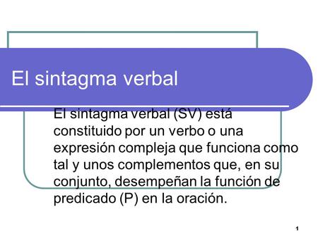 El sintagma verbal El sintagma verbal (SV) está constituido por un verbo o una expresión compleja que funciona como tal y unos complementos que, en su.