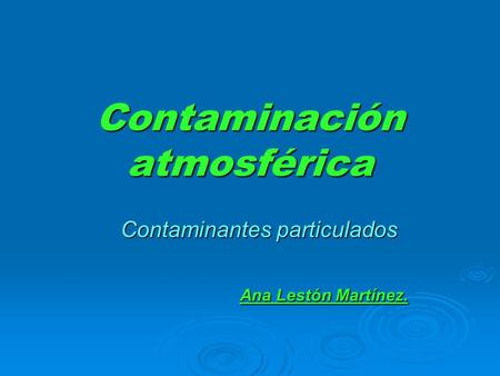 Contaminación atmosférica Contaminantes particulados Contaminantes particulados Ana Lestón Martínez. Ana Lestón Martínez.