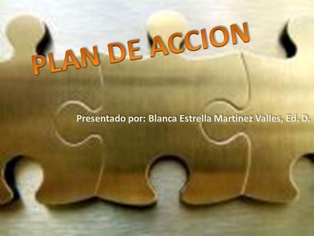 PLAN DE ACCION Presentado por: Blanca Estrella Martinez Valles, Ed. D.