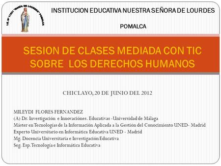 CHICLAYO, 20 DE JUNIO DEL 2012 SESION DE CLASES MEDIADA CON TIC SOBRE LOS DERECHOS HUMANOS INSTITUCION EDUCATIVA NUESTRA SEÑORA DE LOURDES POMALCA MILEYDI.