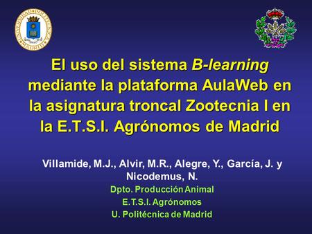 El uso del sistema B-learning mediante la plataforma AulaWeb en la asignatura troncal Zootecnia I en la E.T.S.I. Agrónomos de Madrid Villamide, M.J., Alvir,
