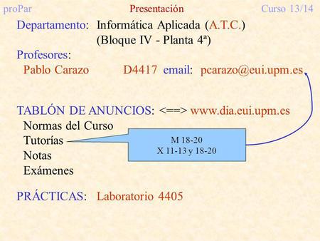 ProParPresentaciónCurso 13/14 Departamento:Informática Aplicada (A.T.C.) (Bloque IV - Planta 4ª) Profesores: Pablo Carazo D4417