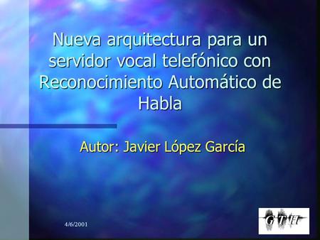 4/6/2001 Nueva arquitectura para un servidor vocal telefónico con Reconocimiento Automático de Habla Autor: Javier López García.