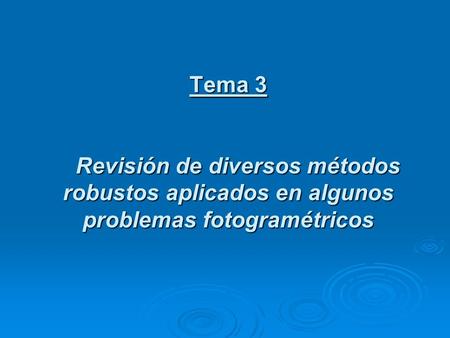Tema 3 Revisión de diversos métodos robustos aplicados en algunos problemas fotogramétricos.