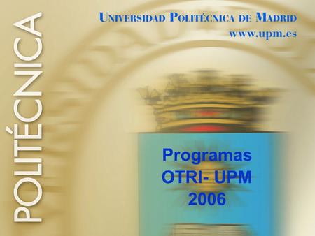 Programas OTRI- UPM 2006. Programa de Propiedad Intelectual de la UPM Vicerrectorado de Investigación Febrero 2006.